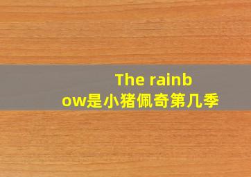 The rainbow是小猪佩奇第几季